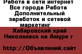 Работа в сети интернет - Все города Работа » Дополнительный заработок и сетевой маркетинг   . Хабаровский край,Николаевск-на-Амуре г.